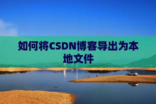 如何将CSDN博客导出为本地文件